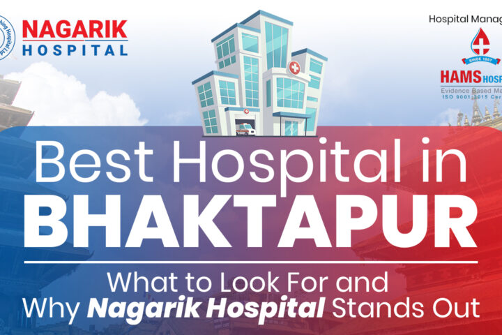 Best Hospital in Bhaktapur: What to Look For and Why Nagarik Hospital Stands Out