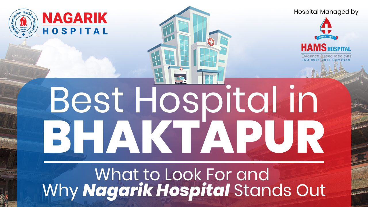Best Hospital in Bhaktapur: What to Look For and Why Nagarik Hospital Stands Out